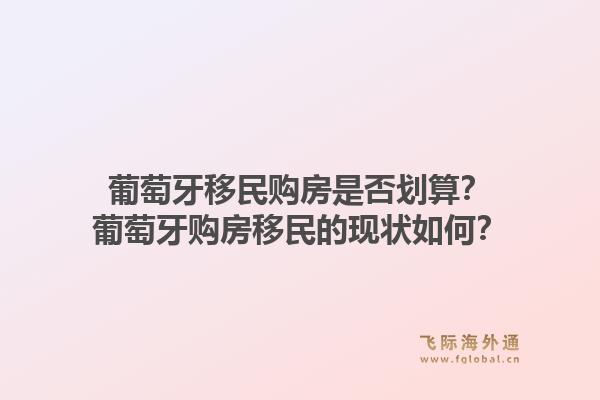 葡萄牙移民购房是否划算？葡萄牙购房移民的现状如何？1.jpg