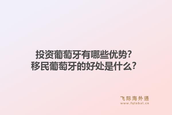 投资葡萄牙有哪些优势？移民葡萄牙的好处是什么？1.jpg