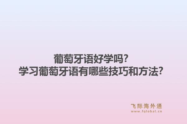 葡萄牙语好学吗？学习葡萄牙语有哪些技巧和方法？1.jpg