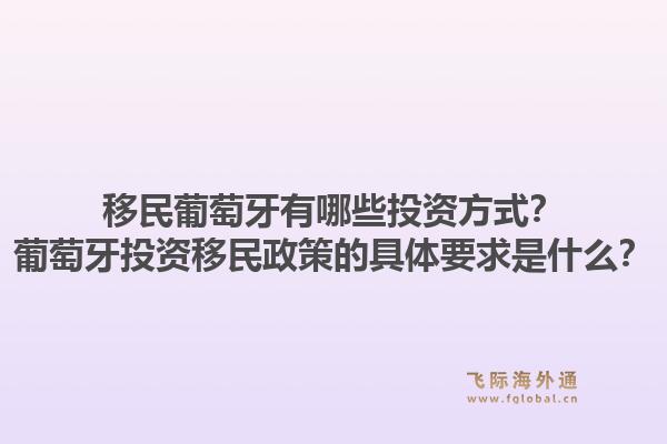 移民葡萄牙有哪些投资方式？葡萄牙投资移民政策的具体要求是什么？1.jpg