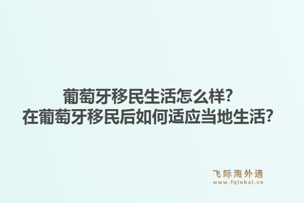 葡萄牙移民生活怎么样？在葡萄牙移民后如何适应当地生活？1.jpg