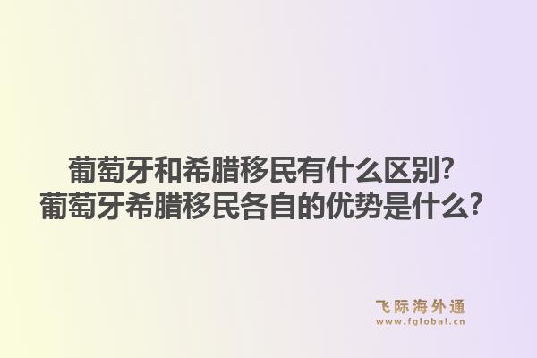 葡萄牙和希腊移民有什么区别?葡萄牙希腊移民各自的优势是什么?1.jpg