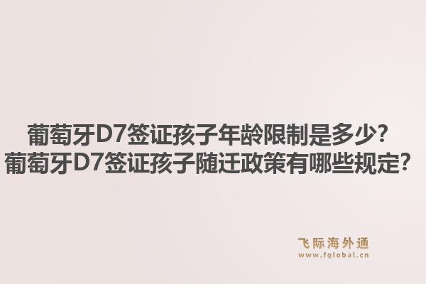 葡萄牙D7签证孩子年龄限制是多少？葡萄牙D7签证孩子随迁政策有哪些规定？1.jpg