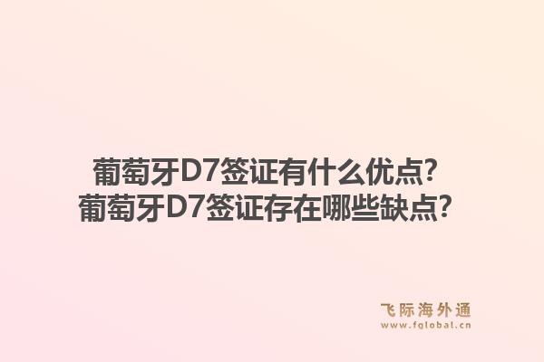 葡萄牙D7签证有什么优点？葡萄牙D7签证存在哪些缺点？1.jpg