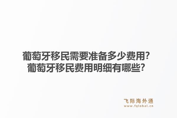葡萄牙移民需要准备多少费用？葡萄牙移民费用明细有哪些？1.jpg