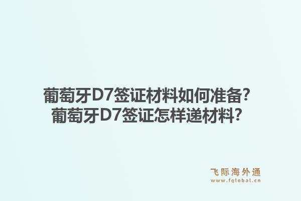 葡萄牙D7签证材料如何准备?葡萄牙D7签证怎样递材料?1.jpg