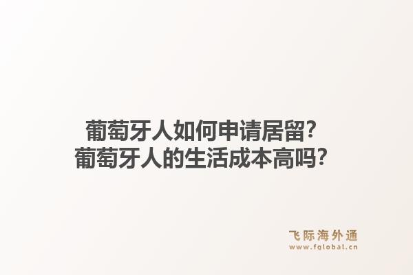 葡萄牙人如何申请居留？葡萄牙人的生活成本高吗？1.jpg