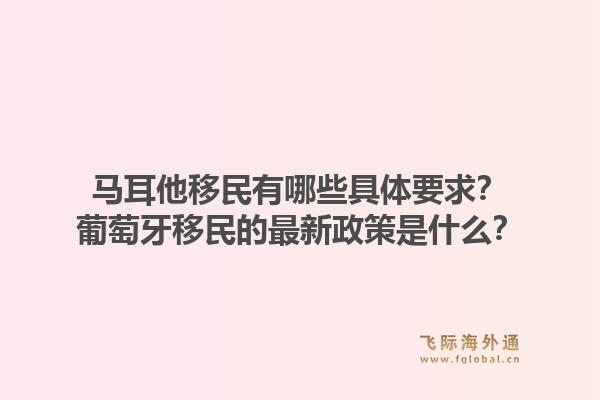 马耳他移民有哪些具体要求？葡萄牙移民的最新政策是什么？