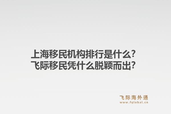 上海移民机构排行是什么？飞际移民凭什么脱颖而出？1.jpg