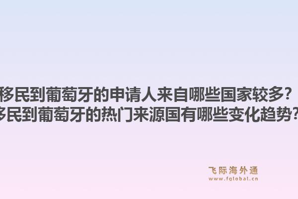 移民到葡萄牙的申请人来自哪些国家较多?移民到葡萄牙的热门来源国有哪些变化趋势?1.jpg