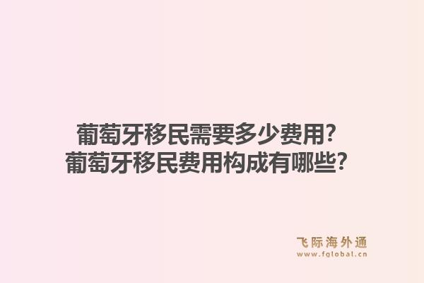 葡萄牙移民需要多少费用？葡萄牙移民费用构成有哪些？