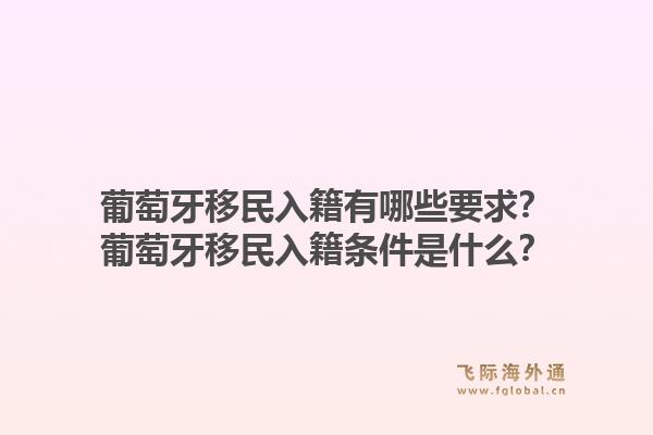 葡萄牙移民入籍有哪些要求？葡萄牙移民入籍条件是什么？1.jpg