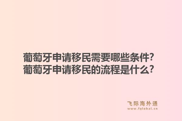 葡萄牙申请移民需要哪些条件？葡萄牙申请移民的流程是什么？