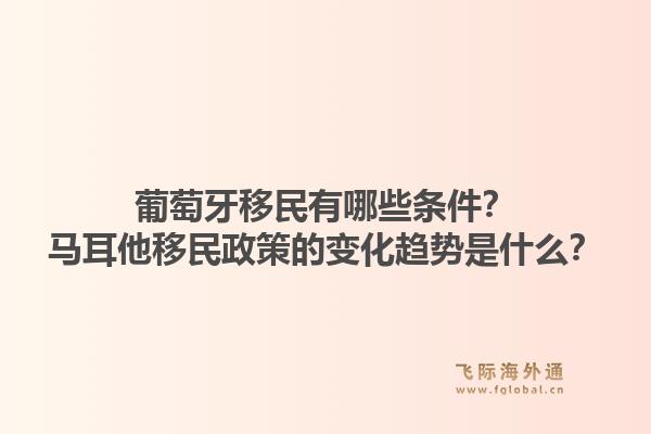 葡萄牙移民有哪些条件？马耳他移民政策的变化趋势是什么？