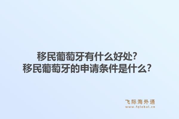 移民葡萄牙有什么好处？移民葡萄牙的申请条件是什么？