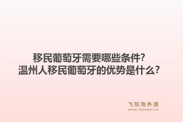 移民葡萄牙需要哪些条件？温州人移民葡萄牙的优势是什么？