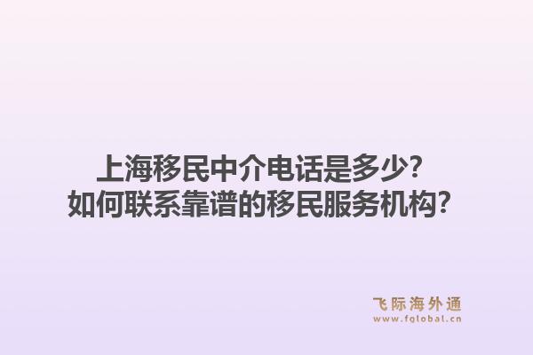 上海移民中介电话是多少？如何联系靠谱的移民服务机构？