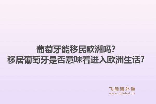 葡萄牙能移民欧洲吗？移居葡萄牙是否意味着进入欧洲生活？