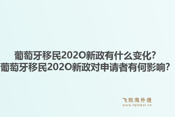 葡萄牙移民202O新政有什么变化？葡萄牙移民202O新政对申请者有何影响？