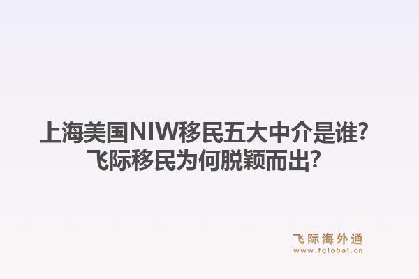 上海美国NIW移民五大中介是谁？飞际移民为何脱颖而出？