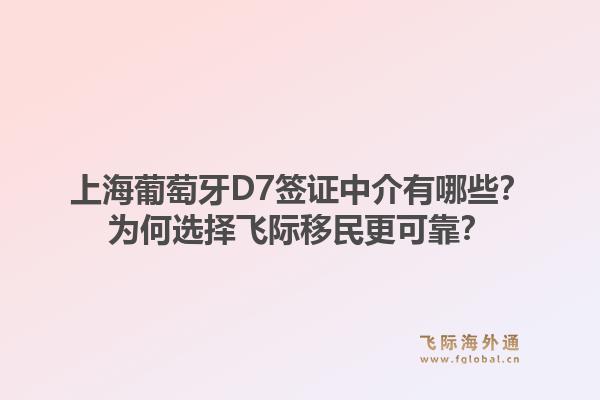 上海葡萄牙D7签证中介有哪些？为何选择飞际移民更可靠？