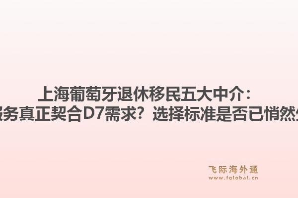 上海葡萄牙退休移民五大中介：哪些服务真正契合D7需求？选择标准是否已悄然生变？
