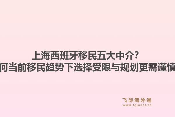 上海西班牙移民五大中介?为何当前移民趋势下选择受限与规划更需谨慎?1.jpg