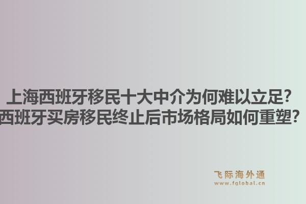 上海西班牙移民十大中介为何难以立足?西班牙买房移民终止后市场格局如何重塑?1.jpg