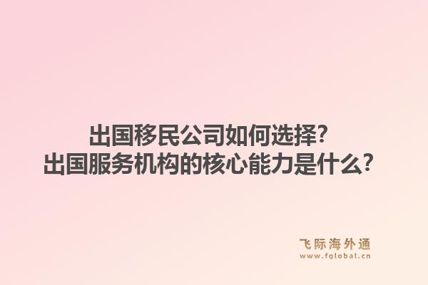 出国移民公司如何选择?出国服务机构的核心能力是什么?1.jpg