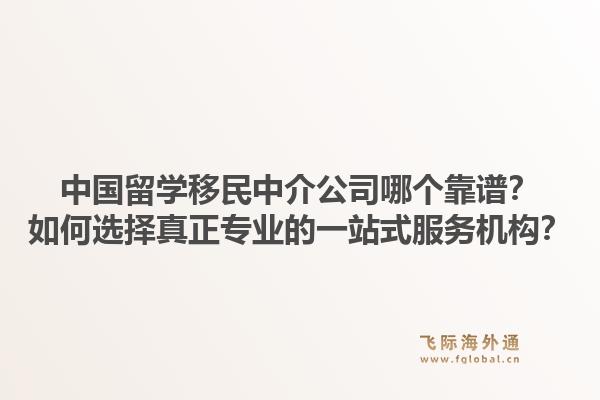 中国留学移民中介公司哪个靠谱?如何选择真正专业的一站式服务机构?1.jpg