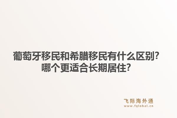 葡萄牙移民和希腊移民有什么区别?哪个更适合长期居住?1.jpg