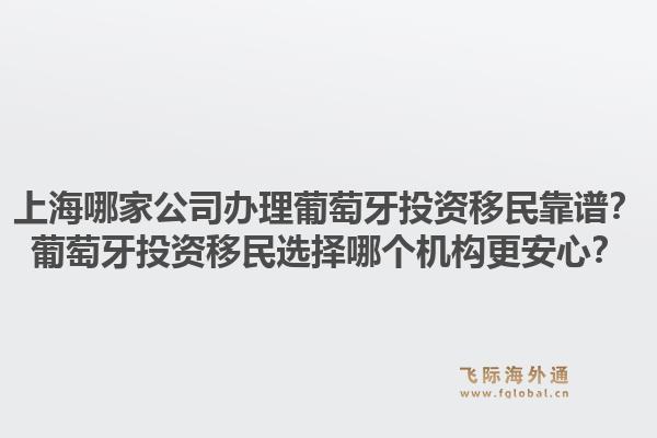 上海哪家公司办理葡萄牙投资移民靠谱?葡萄牙投资移民选择哪个机构更安心?1.jpg