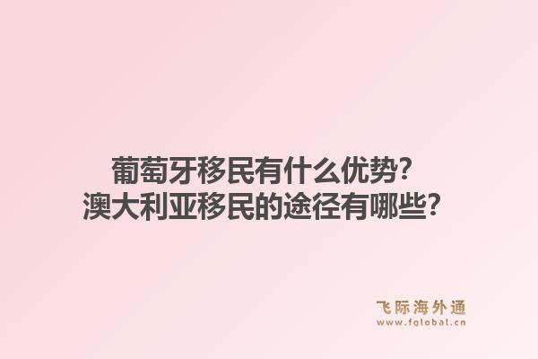 葡萄牙移民有什么优势？澳大利亚移民的途径有哪些？