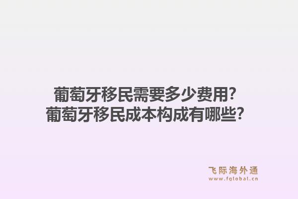 葡萄牙移民需要多少费用？葡萄牙移民成本构成有哪些？