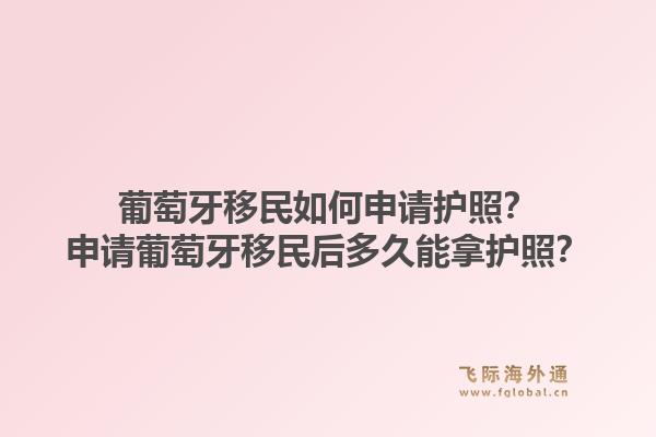 葡萄牙移民如何申请护照?申请葡萄牙移民后多久能拿护照?1.jpg