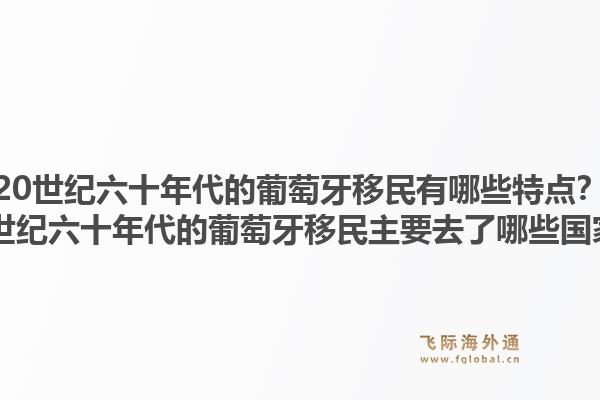 20世纪六十年代的葡萄牙移民有哪些特点？20世纪六十年代的葡萄牙移民主要去了哪些国家？1.jpg