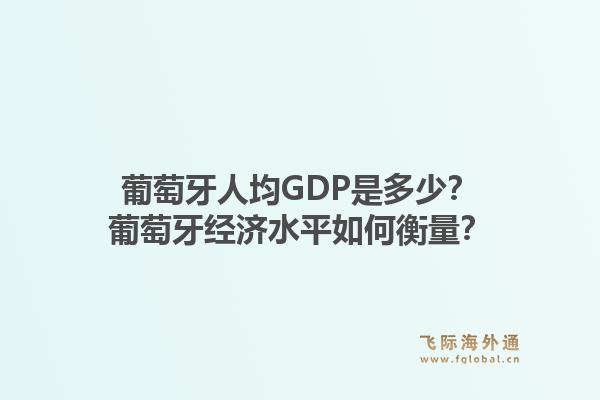 葡萄牙人均GDP是多少?葡萄牙经济水平如何衡量?1.jpg