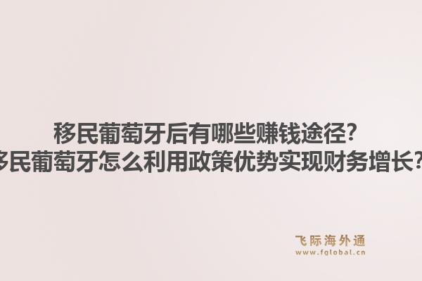 移民葡萄牙后有哪些赚钱途径？移民葡萄牙怎么利用政策优势实现财务增长？1.jpg
