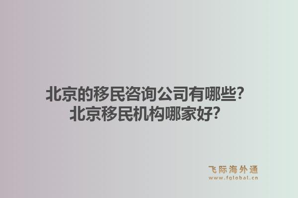 北京的移民咨询公司有哪些?北京移民机构哪家好?1.jpg