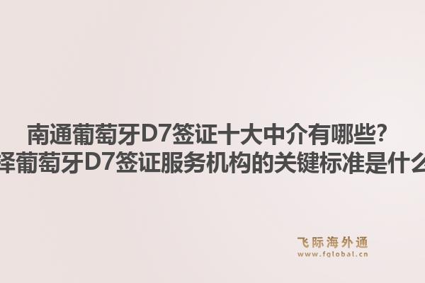 南通葡萄牙D7签证十大中介有哪些？选择葡萄牙D7签证服务机构的关键标准是什么？1.jpg