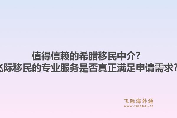 值得信赖的希腊移民中介？飞际移民的专业服务是否真正满足申请需求？1.jpg