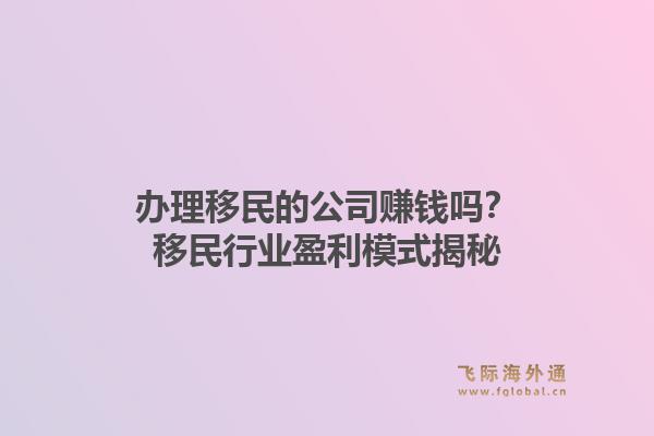 办理移民的公司赚钱吗？移民行业盈利模式揭秘1.jpg
