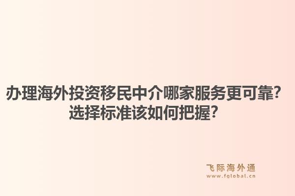 办理海外投资移民中介哪家服务更可靠？选择标准该如何把握？1.jpg