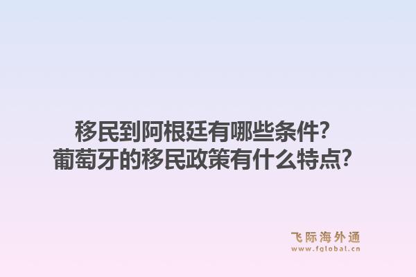 移民到阿根廷有哪些条件？葡萄牙的移民政策有什么特点？1.jpg