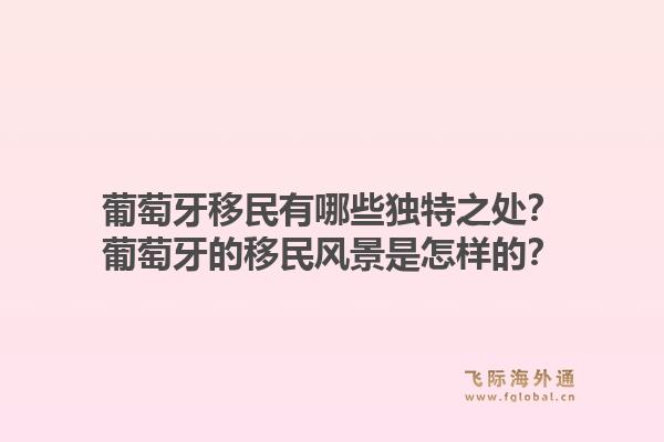 葡萄牙移民有哪些独特之处？葡萄牙的移民风景是怎样的？1.jpg