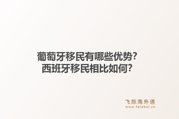 葡萄牙移民有哪些优势？西班牙移民相比如何？1.jpg