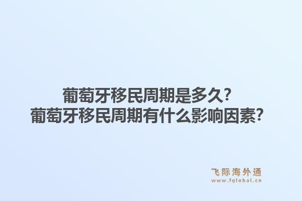 葡萄牙移民周期是多久？葡萄牙移民周期有什么影响因素？1.jpg