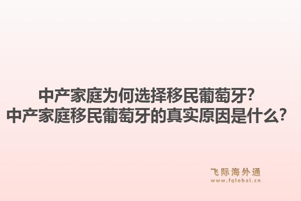 中产家庭为何选择移民葡萄牙？中产家庭移民葡萄牙的真实原因是什么？1.jpg