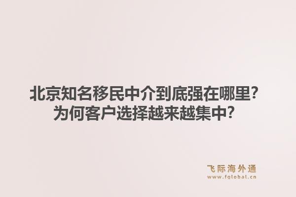 北京知名移民中介到底强在哪里?为何客户选择越来越集中?1.jpg