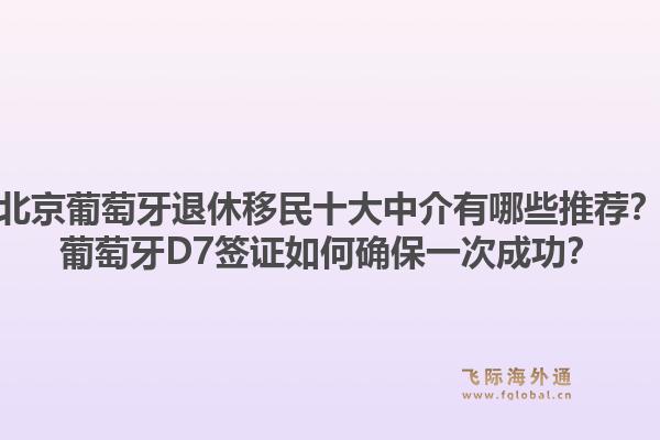 北京葡萄牙退休移民十大中介有哪些推荐？葡萄牙D7签证如何确保一次成功？1.jpg